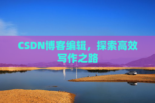 CSDN博客编辑，探索高效写作之路